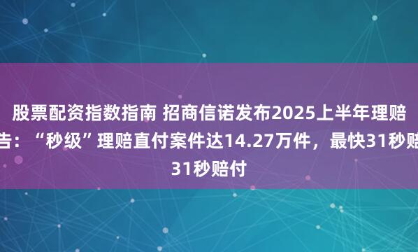 股票配资指数指南 招商信诺发布2025上半年理赔报告：“秒级”理赔直付案件达14.27万件，最快31秒赔付