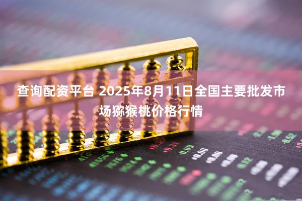 查询配资平台 2025年8月11日全国主要批发市场猕猴桃价格行情