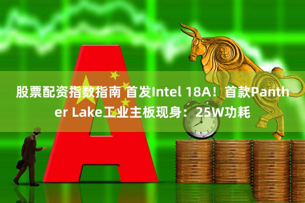 股票配资指数指南 首发Intel 18A！首款Panther Lake工业主板现身：25W功耗