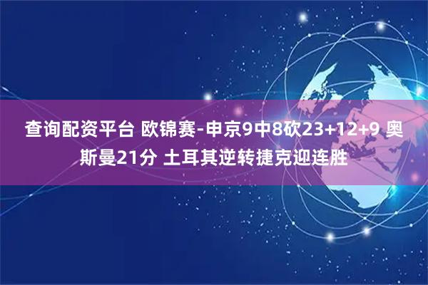 查询配资平台 欧锦赛-申京9中8砍23+12+9 奥斯曼21分 土耳其逆转捷克迎连胜
