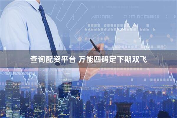 查询配资平台 万能四码定下期双飞