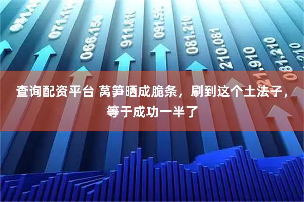 查询配资平台 莴笋晒成脆条，刷到这个土法子，等于成功一半了