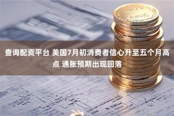 查询配资平台 美国7月初消费者信心升至五个月高点 通胀预期出现回落