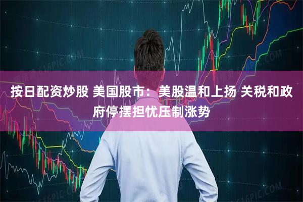 按日配资炒股 美国股市：美股温和上扬 关税和政府停摆担忧压制涨势