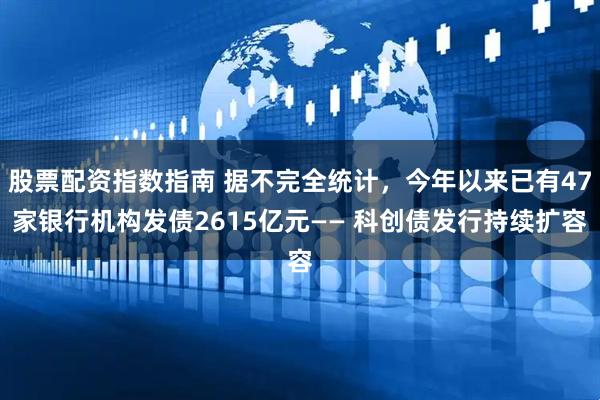 股票配资指数指南 据不完全统计，今年以来已有47家银行机构发债2615亿元—— 科创债发行持续扩容