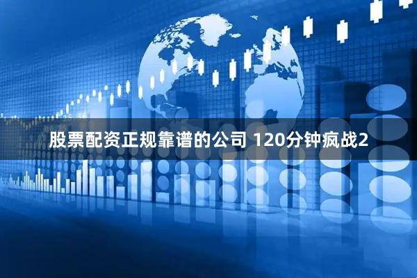 股票配资正规靠谱的公司 120分钟疯战2