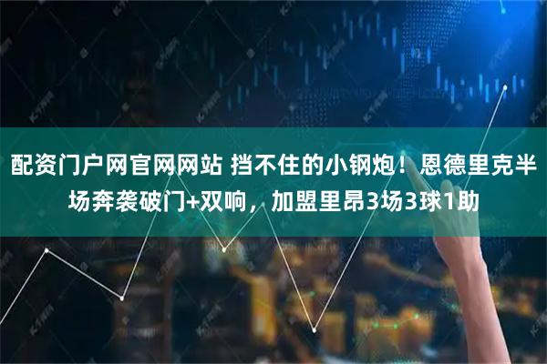 配资门户网官网网站 挡不住的小钢炮！恩德里克半场奔袭破门+双响，加盟里昂3场3球1助