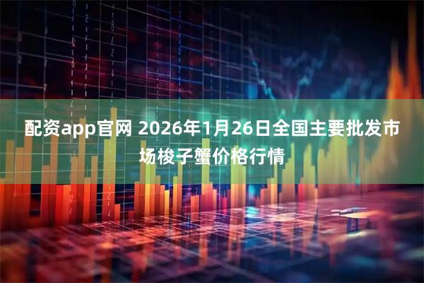 配资app官网 2026年1月26日全国主要批发市场梭子蟹价格行情