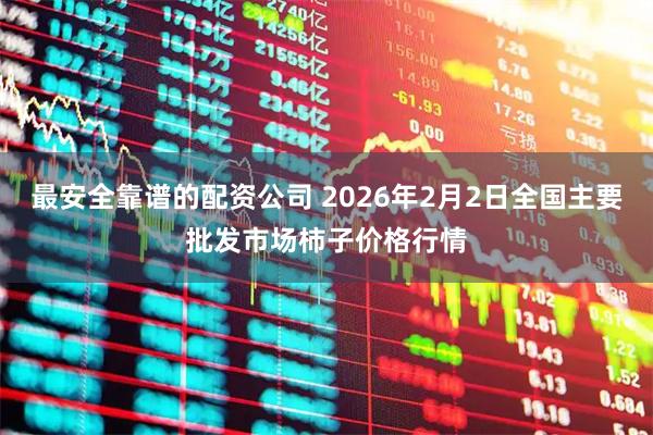 最安全靠谱的配资公司 2026年2月2日全国主要批发市场柿子价格行情