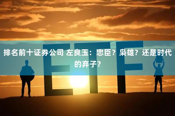 排名前十证券公司 左良玉：忠臣？枭雄？还是时代的弃子？