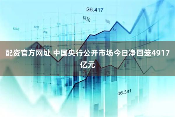 配资官方网址 中国央行公开市场今日净回笼4917亿元