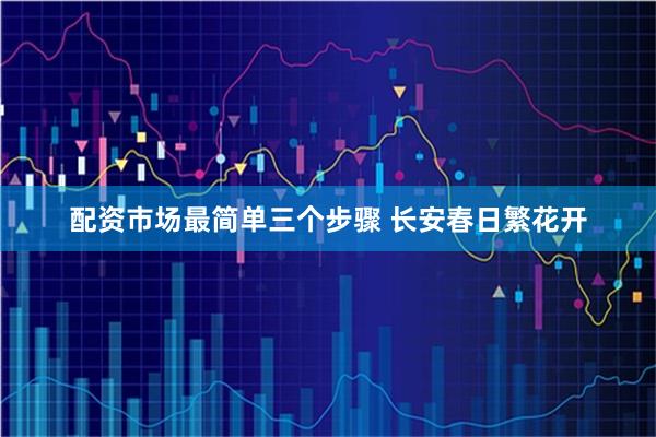 配资市场最简单三个步骤 长安春日繁花开