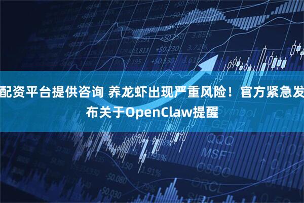 配资平台提供咨询 养龙虾出现严重风险!官方紧急发布关于OpenClaw提醒