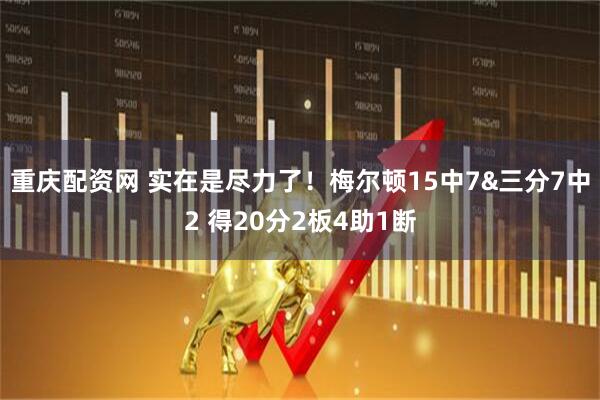 重庆配资网 实在是尽力了！梅尔顿15中7&三分7中2 得20分2板4助1断