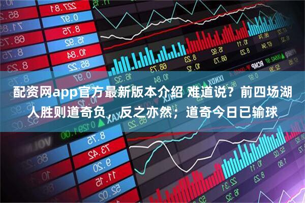 配资网app官方最新版本介绍 难道说？前四场湖人胜则道奇负，反之亦然；道奇今日已输球