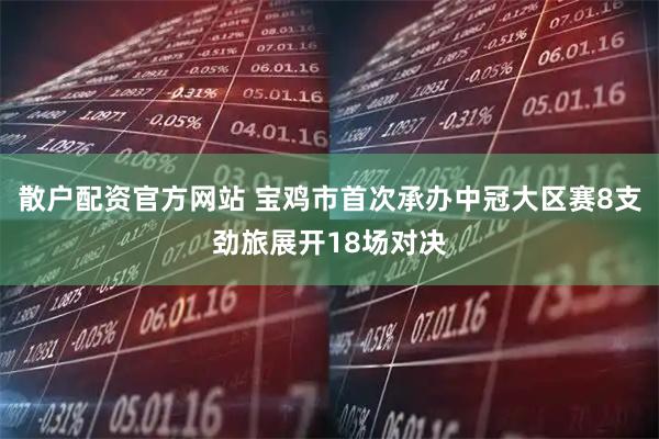 散户配资官方网站 宝鸡市首次承办中冠大区赛8支劲旅展开18场对决