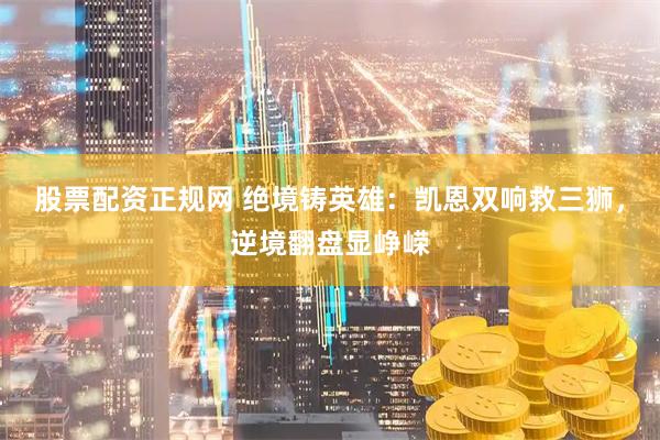 股票配资正规网 绝境铸英雄：凯恩双响救三狮，逆境翻盘显峥嵘